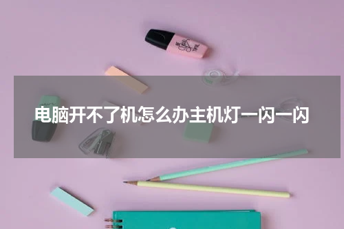 电脑开不了机怎么办主机灯一闪一闪