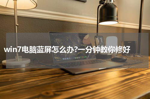 win7电脑蓝屏怎么办?一分钟教你修好