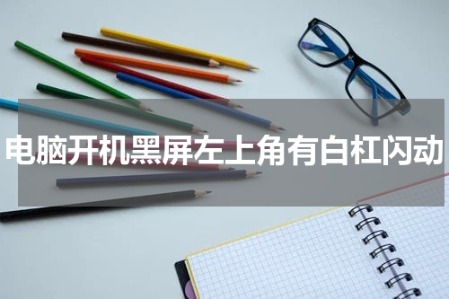 电脑开机黑屏左上角有白杠闪动