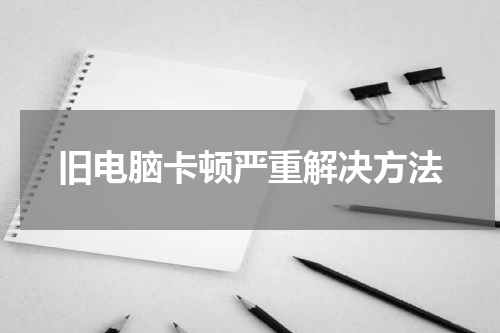 旧电脑卡顿严重解决方法