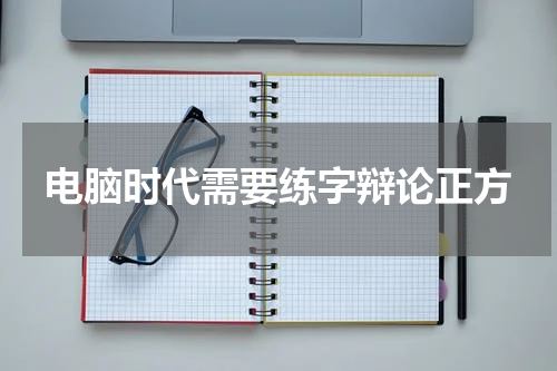 电脑时代需要练字辩论正方