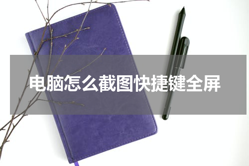 电脑怎么截图快捷键全屏
