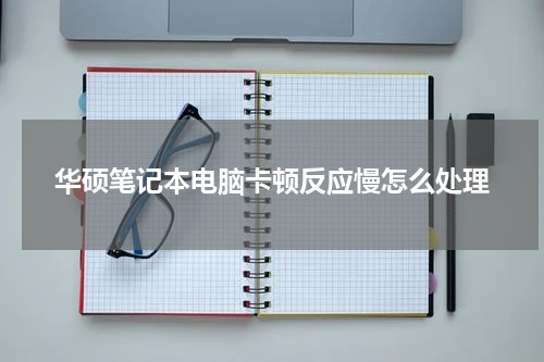 华硕笔记本电脑卡顿反应慢怎么处理