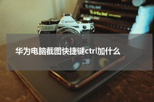 华为电脑截图快捷键ctrl加什么
