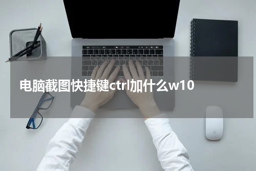 电脑截图快捷键ctrl加什么w10