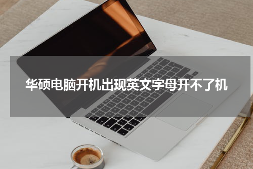华硕电脑开机出现英文字母开不了机