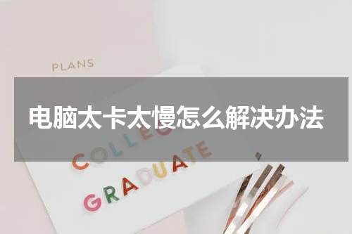 电脑太卡太慢怎么解决办法
