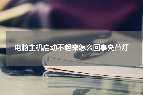 电脑主机启动不起来怎么回事亮黄灯