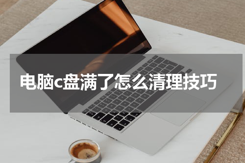 电脑c盘满了怎么清理技巧
