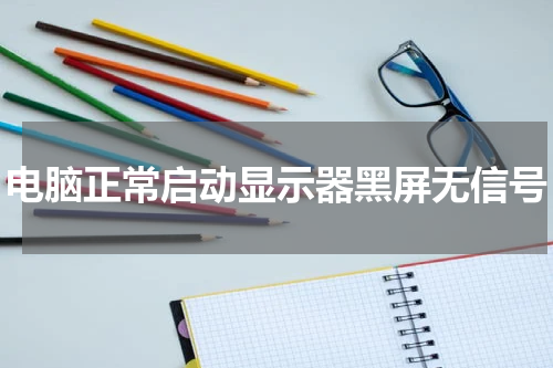 电脑正常启动显示器黑屏无信号