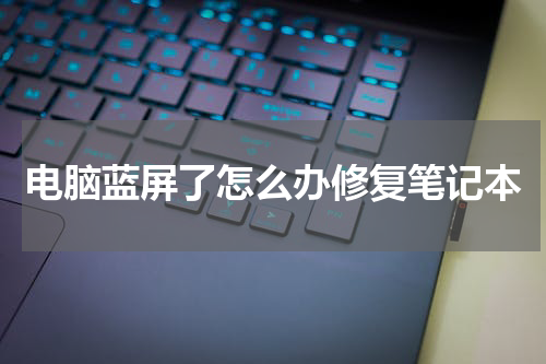电脑蓝屏了怎么办修复笔记本