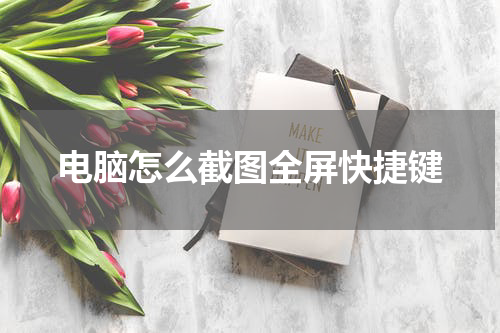 电脑怎么截图全屏快捷键
