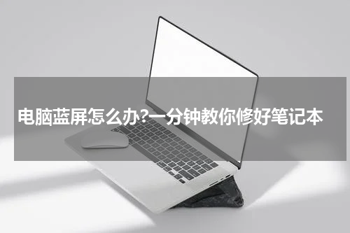 电脑蓝屏怎么办?一分钟教你修好笔记本