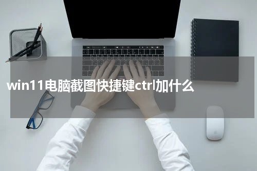win11电脑截图快捷键ctrl加什么