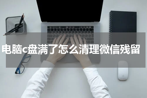电脑c盘满了怎么清理微信残留