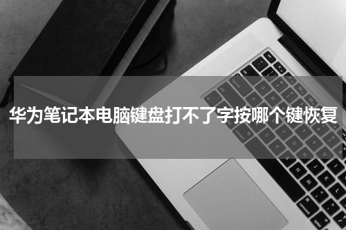 华为笔记本电脑键盘打不了字按哪个键恢复