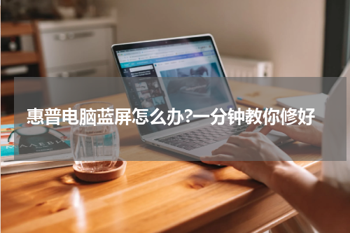 惠普电脑蓝屏怎么办?一分钟教你修好