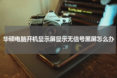 华硕电脑开机显示屏显示无信号黑屏怎么办