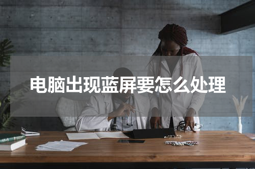 电脑出现蓝屏要怎么处理