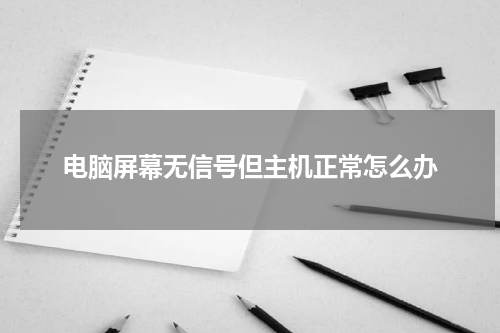 电脑屏幕无信号但主机正常怎么办