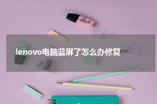 lenovo电脑蓝屏了怎么办修复