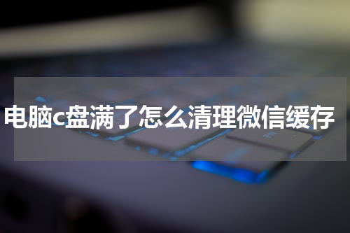 电脑c盘满了怎么清理微信缓存