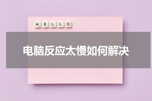 电脑反应太慢如何解决