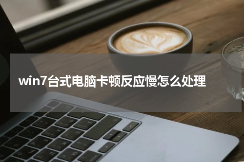 win7台式电脑卡顿反应慢怎么处理