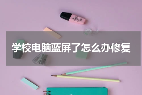 学校电脑蓝屏了怎么办修复