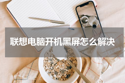 联想电脑开机黑屏怎么解决