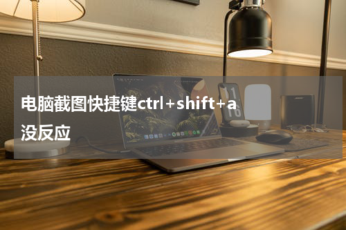 电脑截图快捷键ctrl+shift+a没反应