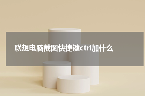 联想电脑截图快捷键ctrl加什么