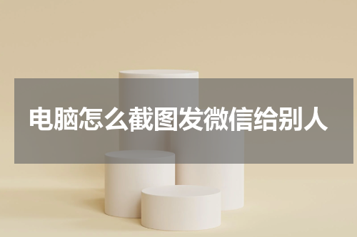 电脑怎么截图发微信给别人