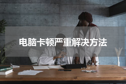 电脑卡顿严重解决方法