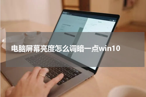 电脑屏幕亮度怎么调暗一点win10