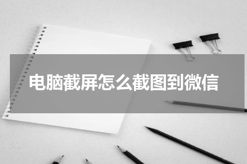 电脑截屏怎么截图到微信