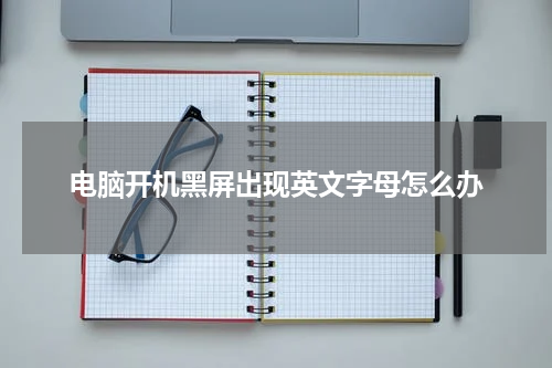 电脑开机黑屏出现英文字母怎么办