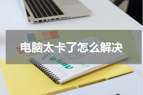 电脑太卡了怎么解决