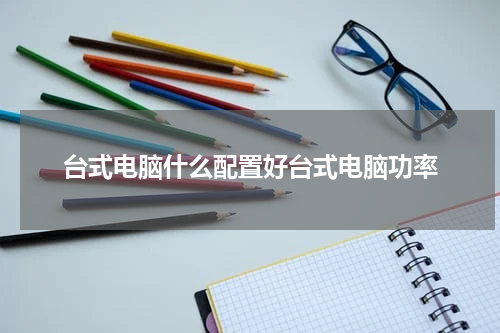 台式电脑什么配置好台式电脑功率