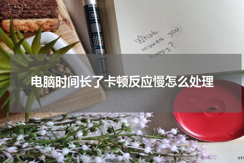 电脑时间长了卡顿反应慢怎么处理