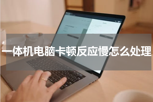 一体机电脑卡顿反应慢怎么处理