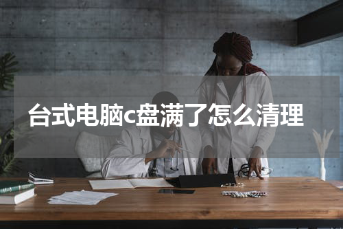 台式电脑c盘满了怎么清理