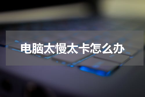 电脑太慢太卡怎么办