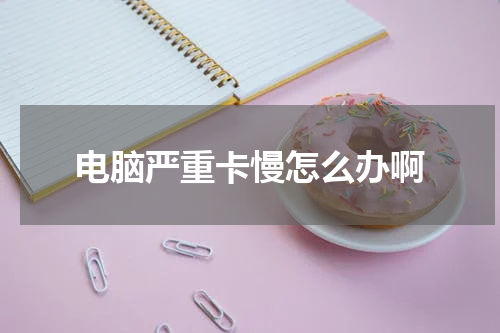 电脑严重卡慢怎么办啊