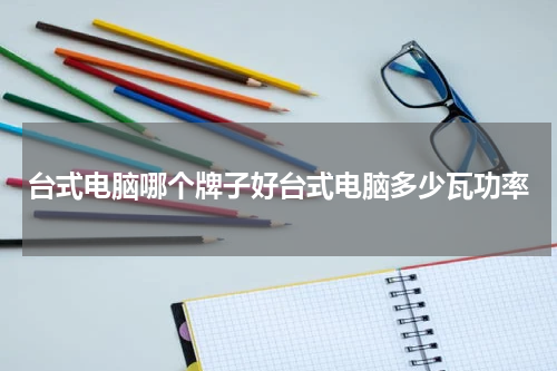 台式电脑哪个牌子好台式电脑多少瓦功率
