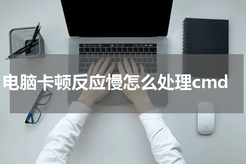电脑卡顿反应慢怎么处理cmd