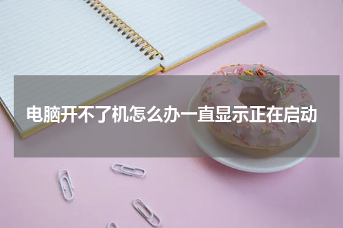 电脑开不了机怎么办一直显示正在启动