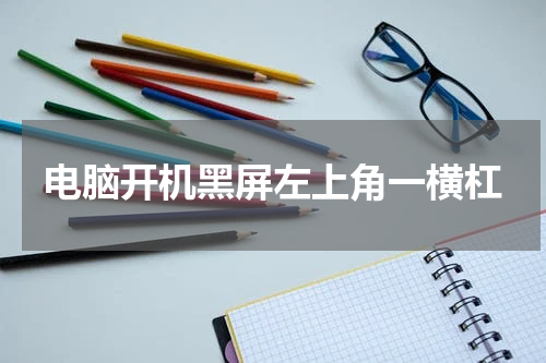 电脑开机黑屏左上角一横杠