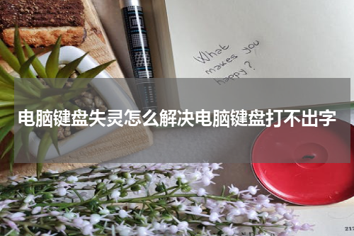 电脑键盘失灵怎么解决电脑键盘打不出字