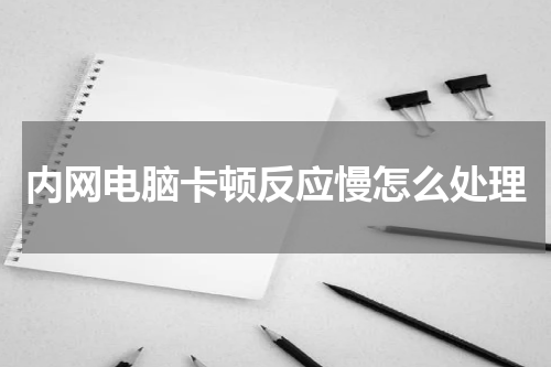 内网电脑卡顿反应慢怎么处理